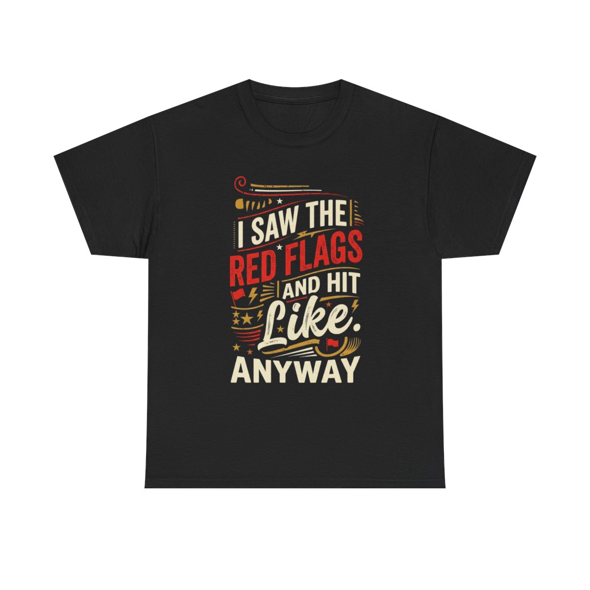 Black T-shirt with an I Saw the Red Flags and Hit Like Anyway graphic